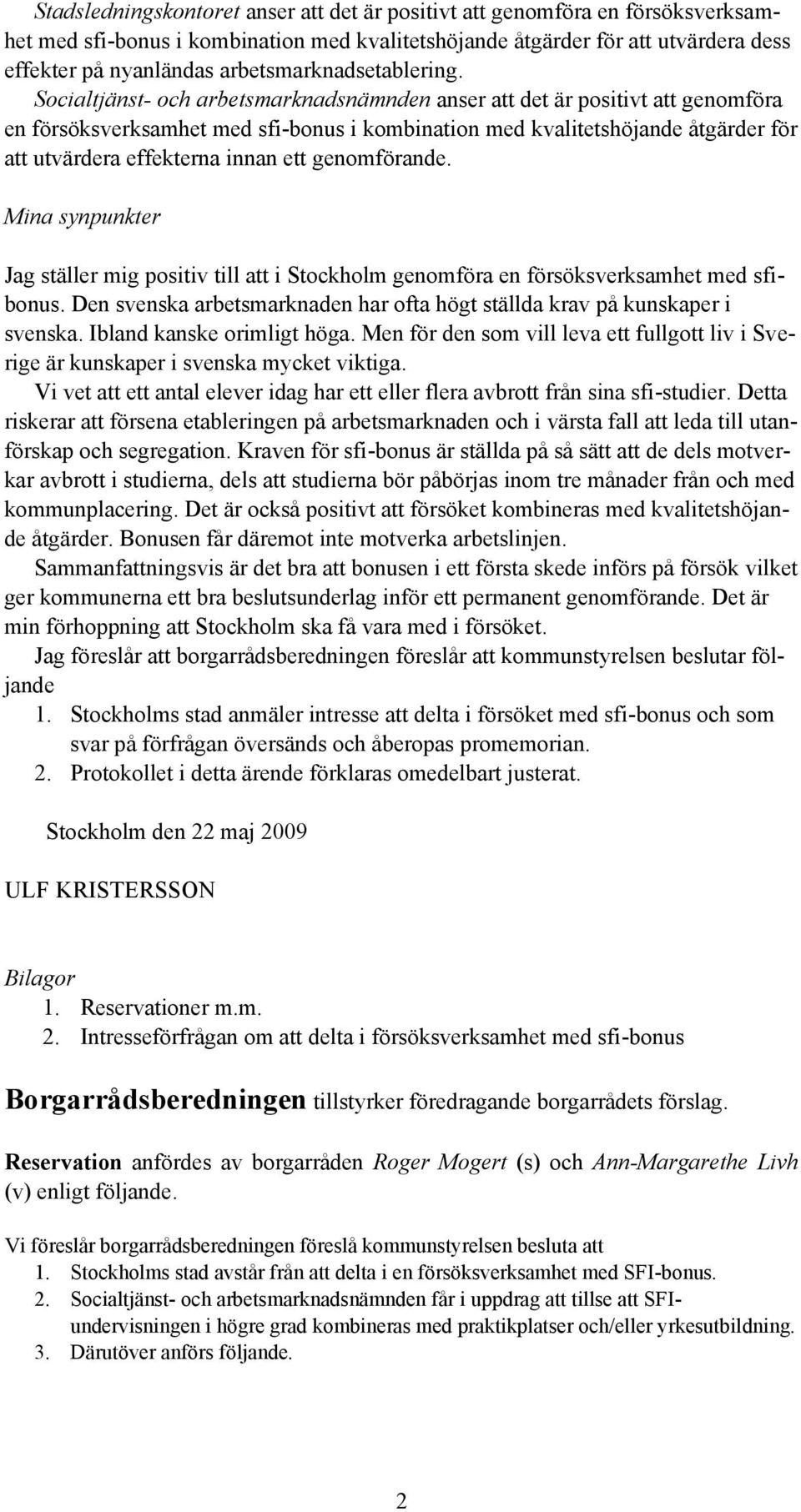 Socialtjänst- och arbetsmarknadsnämnden anser att det är positivt att genomföra en försöksverksamhet med sfi-bonus i kombination med kvalitetshöjande åtgärder för att utvärdera effekterna innan ett