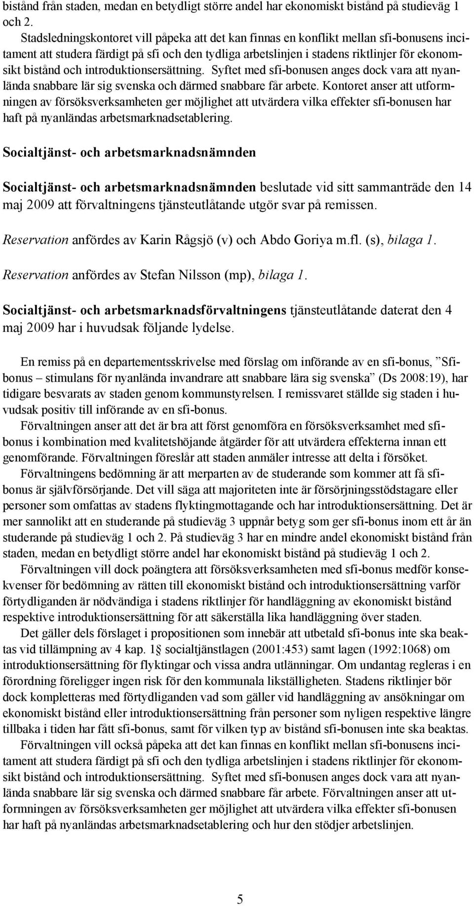 introduktionsersättning. Syftet med sfi-bonusen anges dock vara att nyanlända snabbare lär sig svenska och därmed snabbare får arbete.