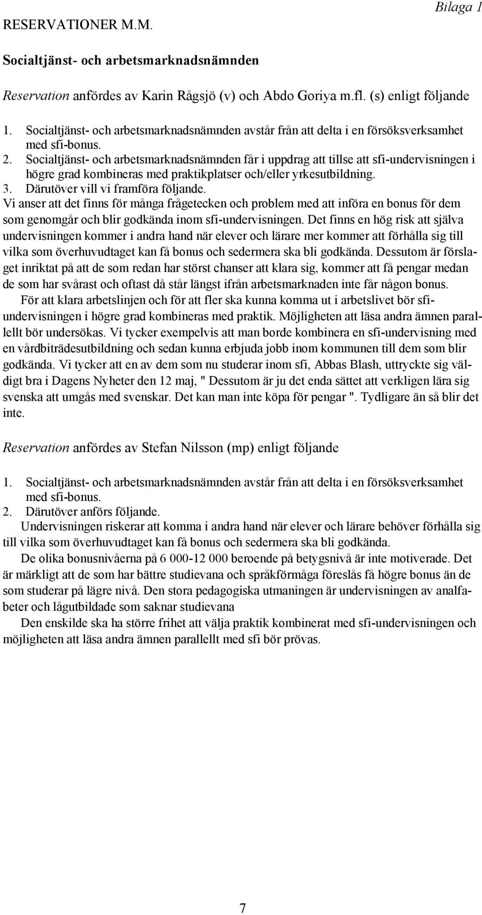 Socialtjänst- och arbetsmarknadsnämnden får i uppdrag att tillse att sfi-undervisningen i högre grad kombineras med praktikplatser och/eller yrkesutbildning. 3. Därutöver vill vi framföra följande.