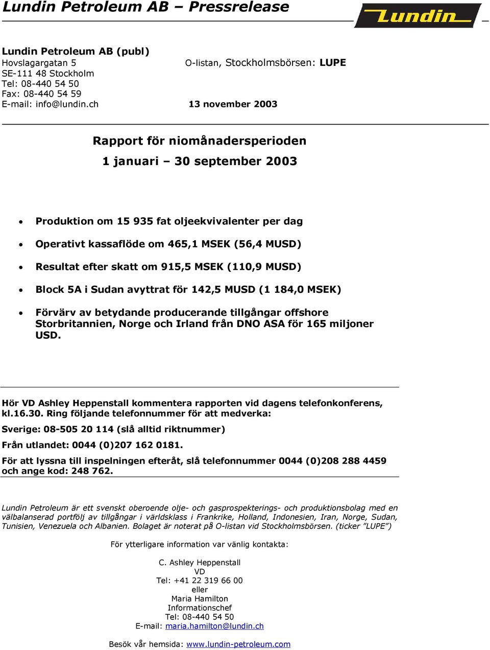 om 915,5 MSEK (110,9 MUSD) Block 5A i Sudan avyttrat för 142,5 MUSD (1 184,0 MSEK) Förvärv av betydande producerande tillgångar offshore Storbritannien, Norge och Irland från DNO ASA för 165 miljoner