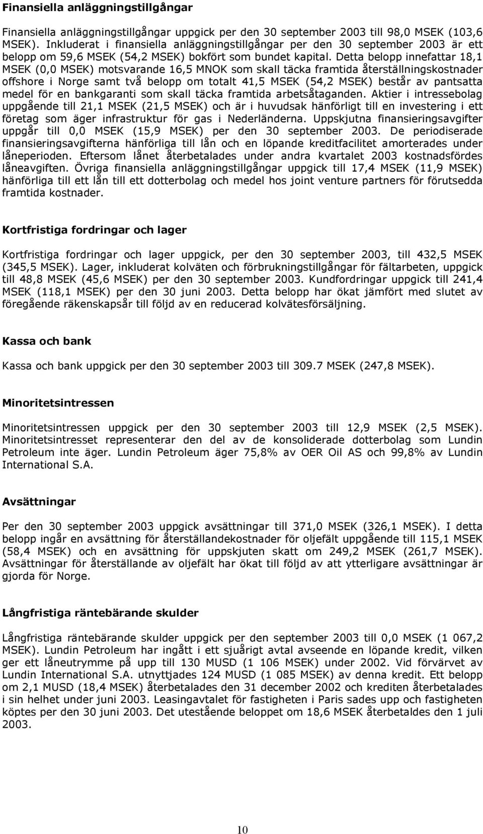 Detta belopp innefattar 18,1 MSEK (0,0 MSEK) motsvarande 16,5 MNOK som skall täcka framtida återställningskostnader offshore i Norge samt två belopp om totalt 41,5 MSEK (54,2 MSEK) består av