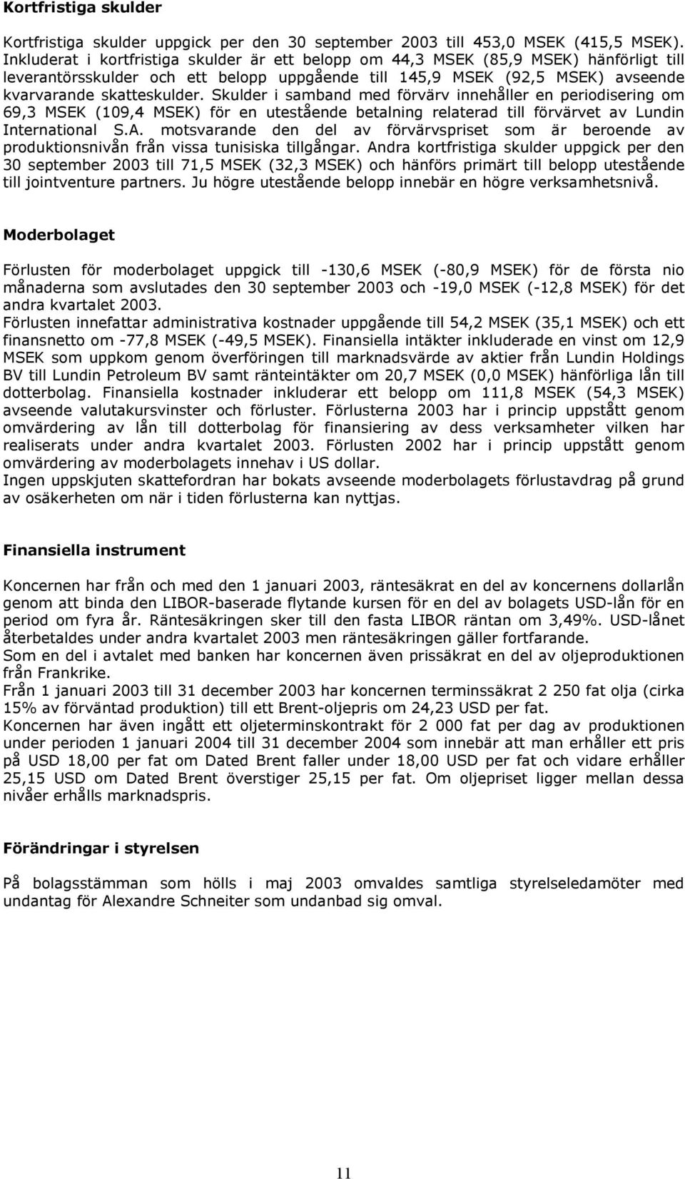 Skulder i samband med förvärv innehåller en periodisering om 69,3 MSEK (109,4 MSEK) för en utestående betalning relaterad till förvärvet av Lundin International S.A.