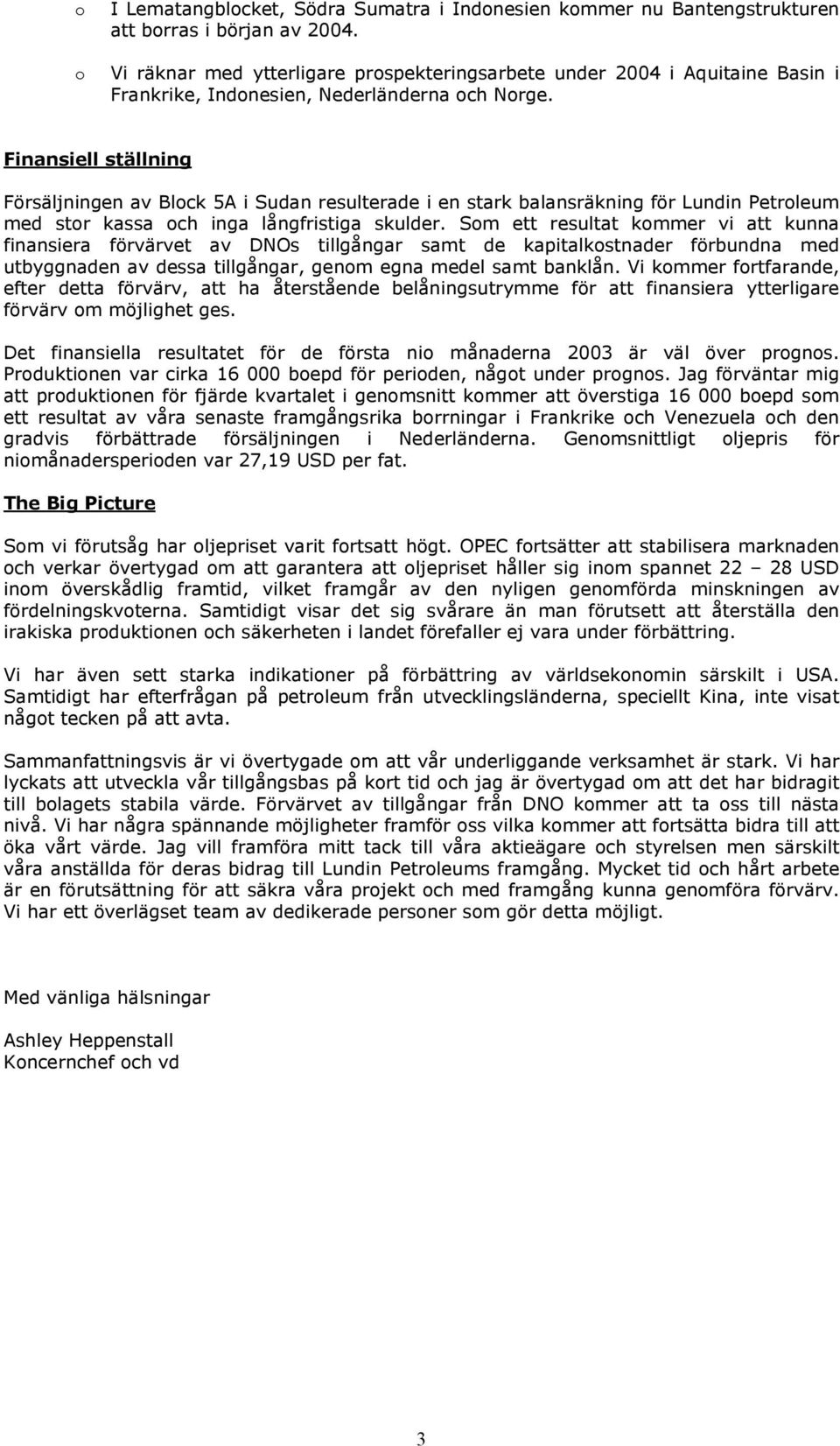 Finansiell ställning Försäljningen av Block 5A i Sudan resulterade i en stark balansräkning för Lundin Petroleum med stor kassa och inga långfristiga skulder.