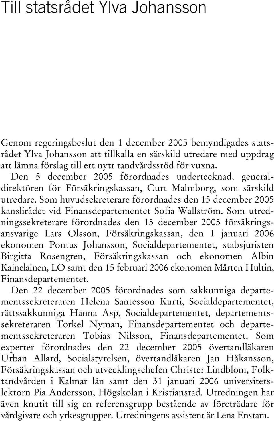 Som huvudsekreterare förordnades den 15 december 2005 kanslirådet vid Finansdepartementet Sofia Wallström.