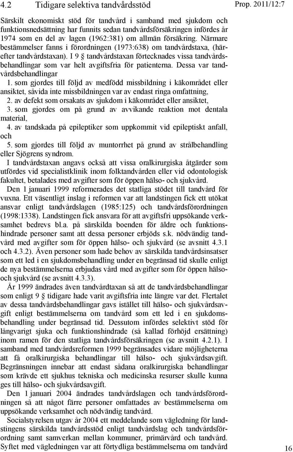 I 9 tandvårdstaxan förtecknades vissa tandvårdsbehandlingar som var helt avgiftsfria för patienterna. Dessa var tandvårdsbehandlingar 1.