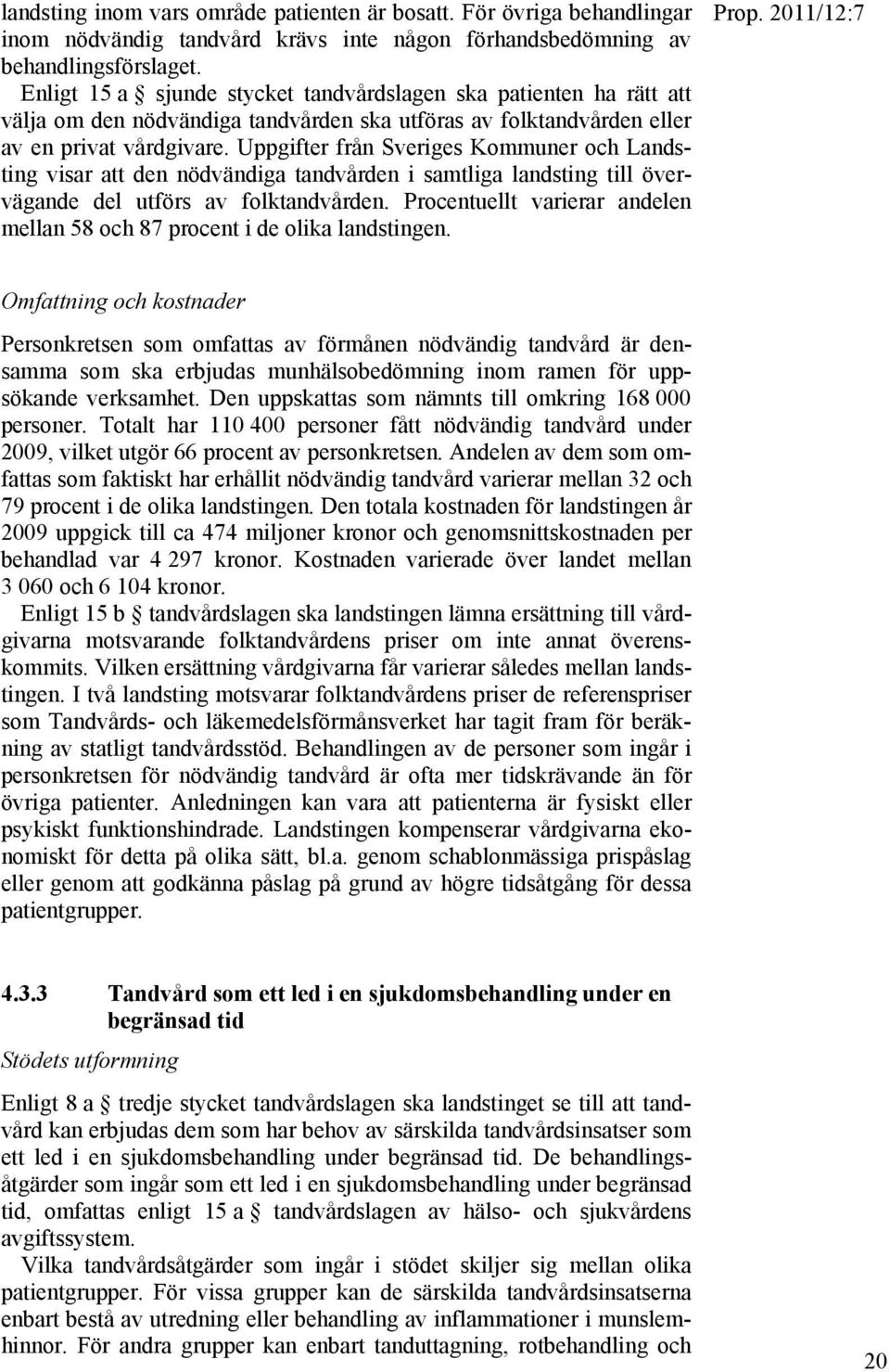 Uppgifter från Sveriges Kommuner och Landsting visar att den nödvändiga tandvården i samtliga landsting till övervägande del utförs av folktandvården.