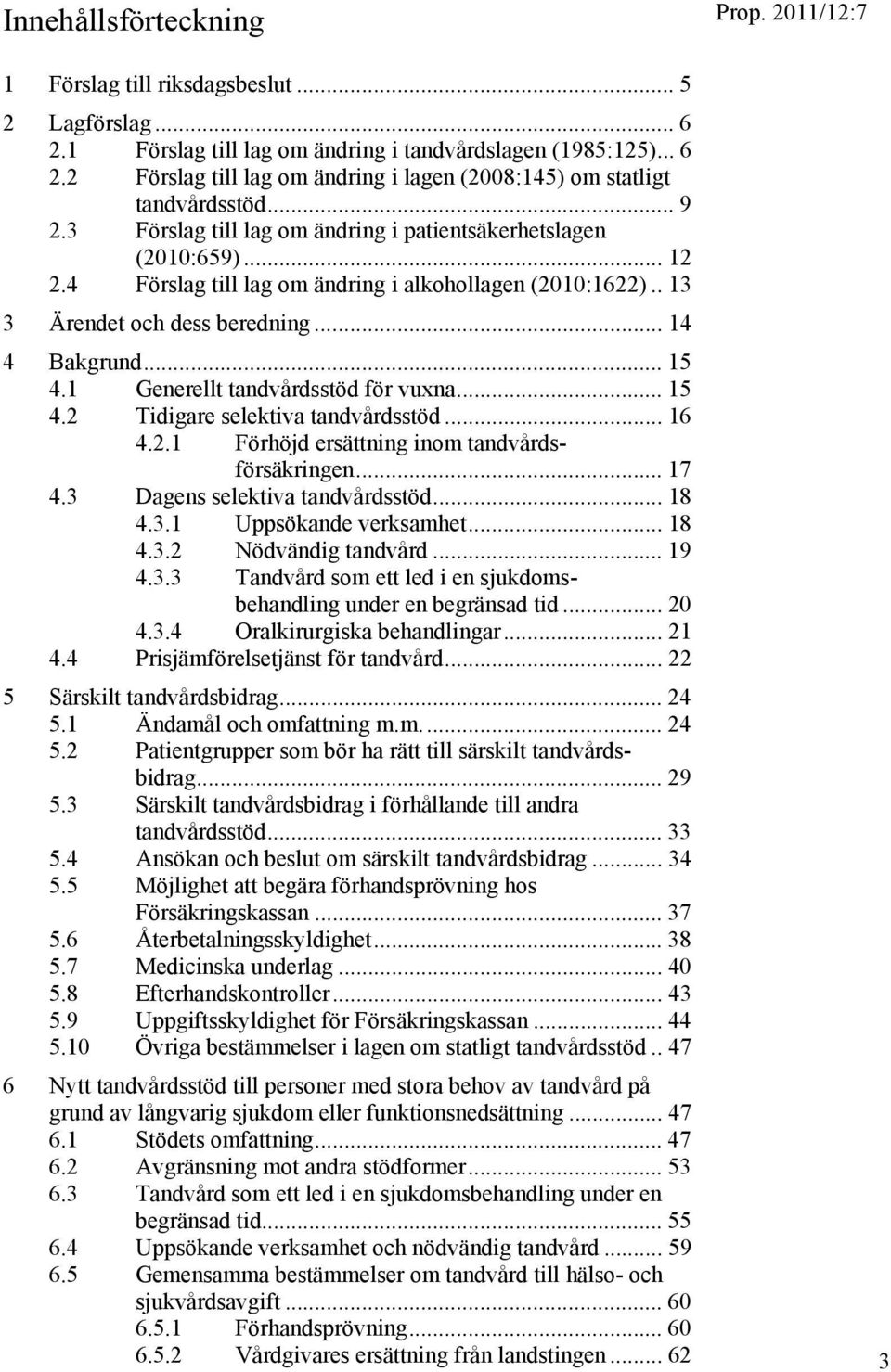 1 Generellt tandvårdsstöd för vuxna... 15 4.2 Tidigare selektiva tandvårdsstöd... 16 4.2.1 Förhöjd ersättning inom tandvårdsförsäkringen... 17 4.3 Dagens selektiva tandvårdsstöd... 18 4.3.1 Uppsökande verksamhet.