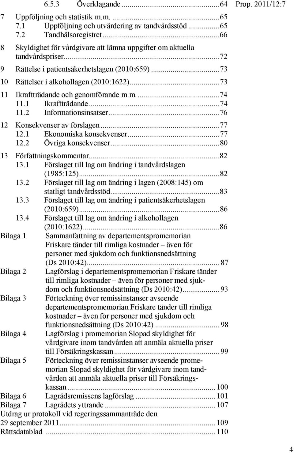 ..73 11 Ikraftträdande och genomförande m.m...74 11.1 Ikraftträdande...74 11.2 Informationsinsatser...76 12 Konsekvenser av förslagen...77 12.1 Ekonomiska konsekvenser...77 12.2 Övriga konsekvenser.