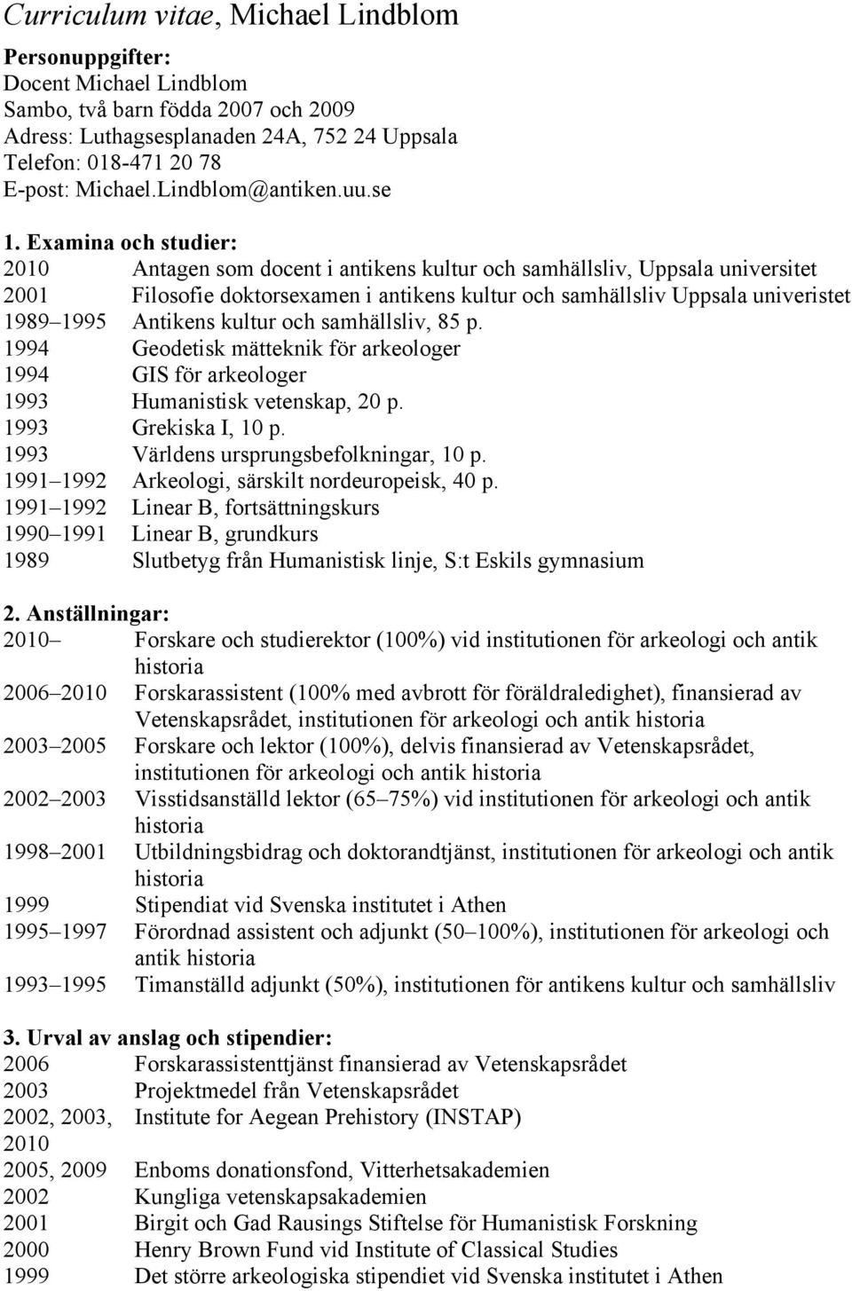 Examina och studier: 2010 Antagen som docent i antikens kultur och samhällsliv, Uppsala universitet 2001 Filosofie doktorsexamen i antikens kultur och samhällsliv Uppsala univeristet 1989 1995