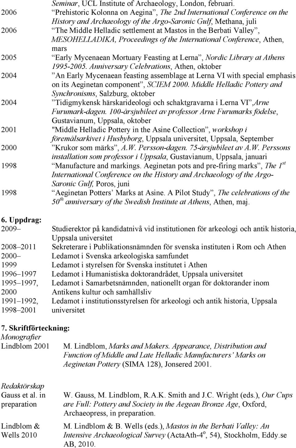 Berbati Valley, MESOHELLADIKA, Proceedings of the International Conference, Athen, mars 2005 Early Mycenaean Mortuary Feasting at Lerna, Nordic Library at Athens 1995-2005.