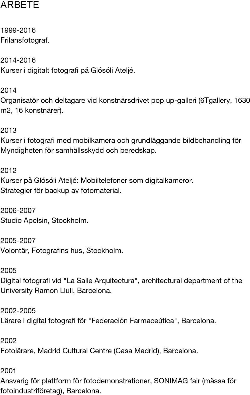Strategier för backup av fotomaterial. 2006-2007 Studio Apelsin, Stockholm. 2005-2007 Volontär, Fotografins hus, Stockholm.