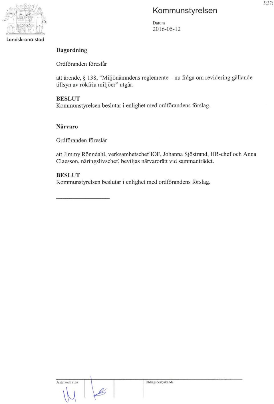 Närvaro Ordföranden föreslår att Jimmy Rönndahl, verksamhetscheflof, Johanna Sjöstrand, HR-chef och Anna Claesson,
