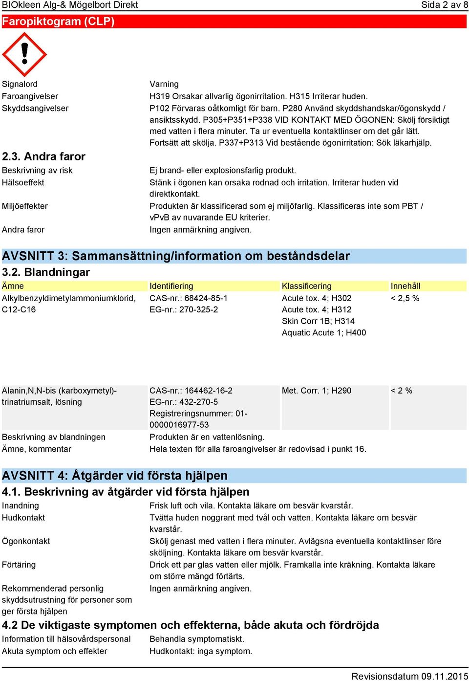 Ta ur eventuella kontaktlinser om det går lätt. Fortsätt att skölja. P337+P313 Vid bestående ögonirritation: Sök läkarhjälp. 2.3. Andra faror Beskrivning av risk Hälsoeffekt Ej brand- eller explosionsfarlig produkt.