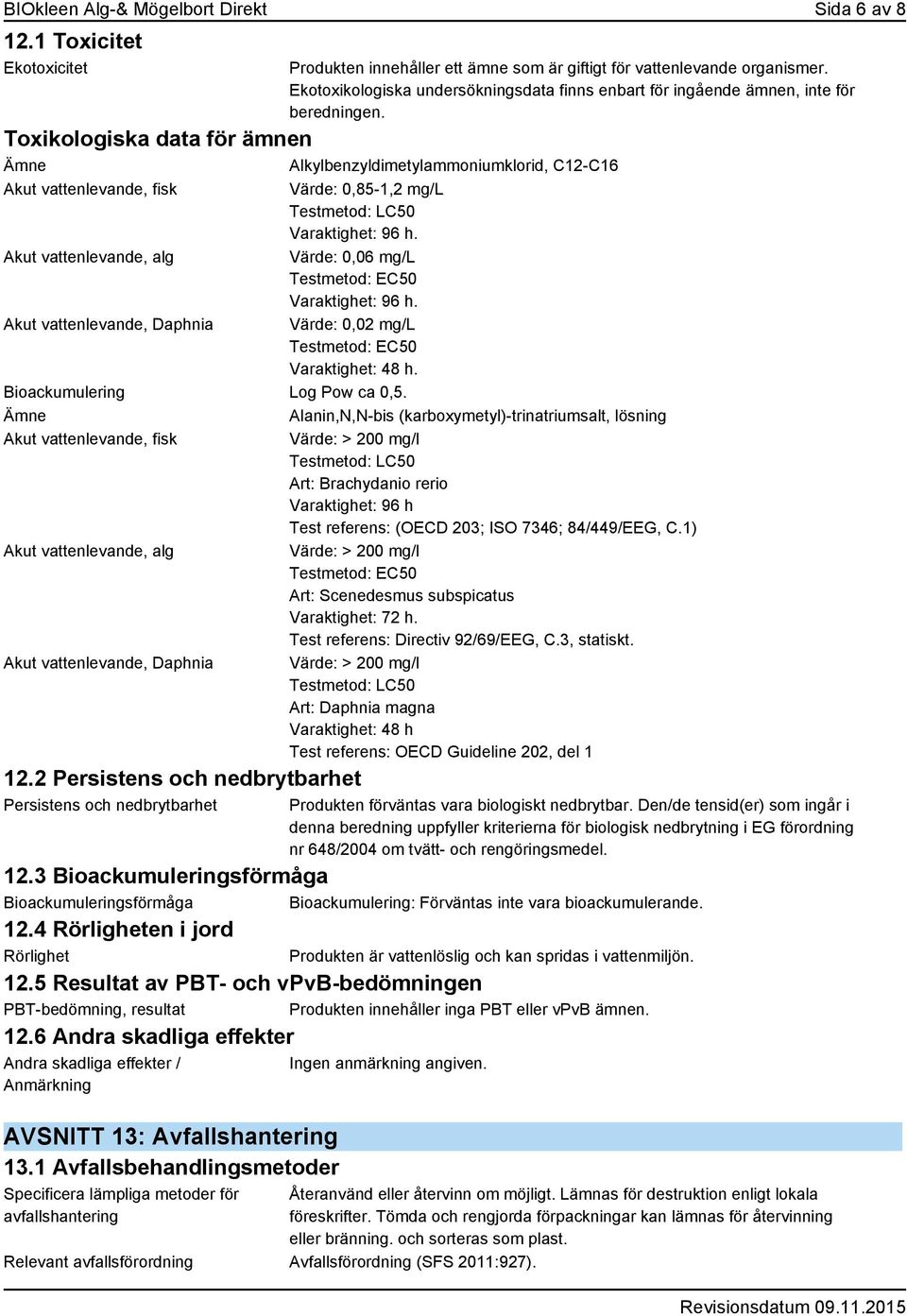 Toxikologiska data för ämnen Ämne Alkylbenzyldimetylammoniumklorid, C12-C16 Akut vattenlevande, fisk Värde: 0,85-1,2 mg/l Testmetod: LC50 Varaktighet: 96 h.