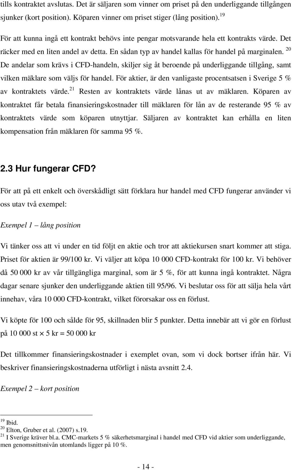 20 De andelar som krävs i CFD-handeln, skiljer sig åt beroende på underliggande tillgång, samt vilken mäklare som väljs för handel.