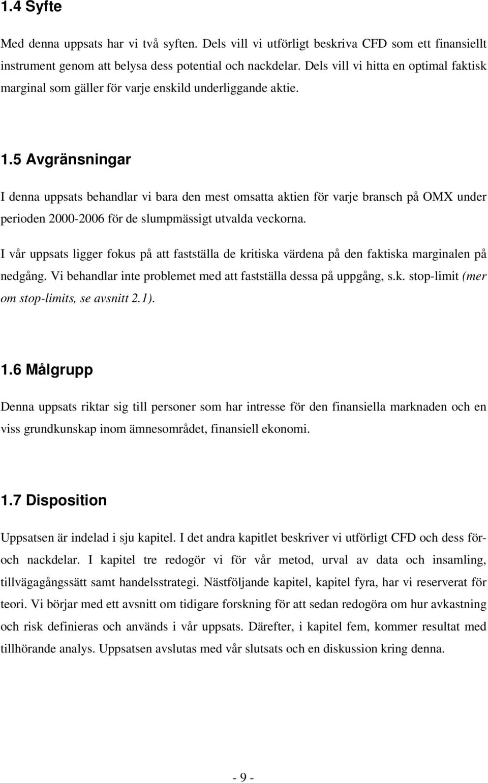 5 Avgränsningar I denna uppsats behandlar vi bara den mest omsatta aktien för varje bransch på OMX under perioden 2000-2006 för de slumpmässigt utvalda veckorna.