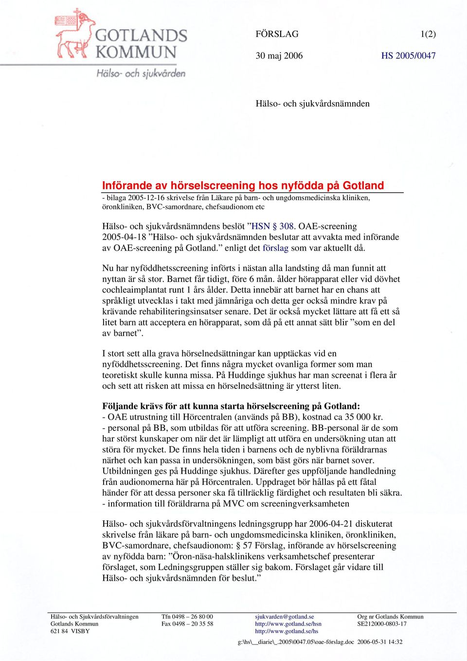 OAE-screening 2005-04-18 Hälso- och sjukvårdsnämnden beslutar att avvakta med införande av OAE-screening på Gotland. enligt det förslag som var aktuellt då.