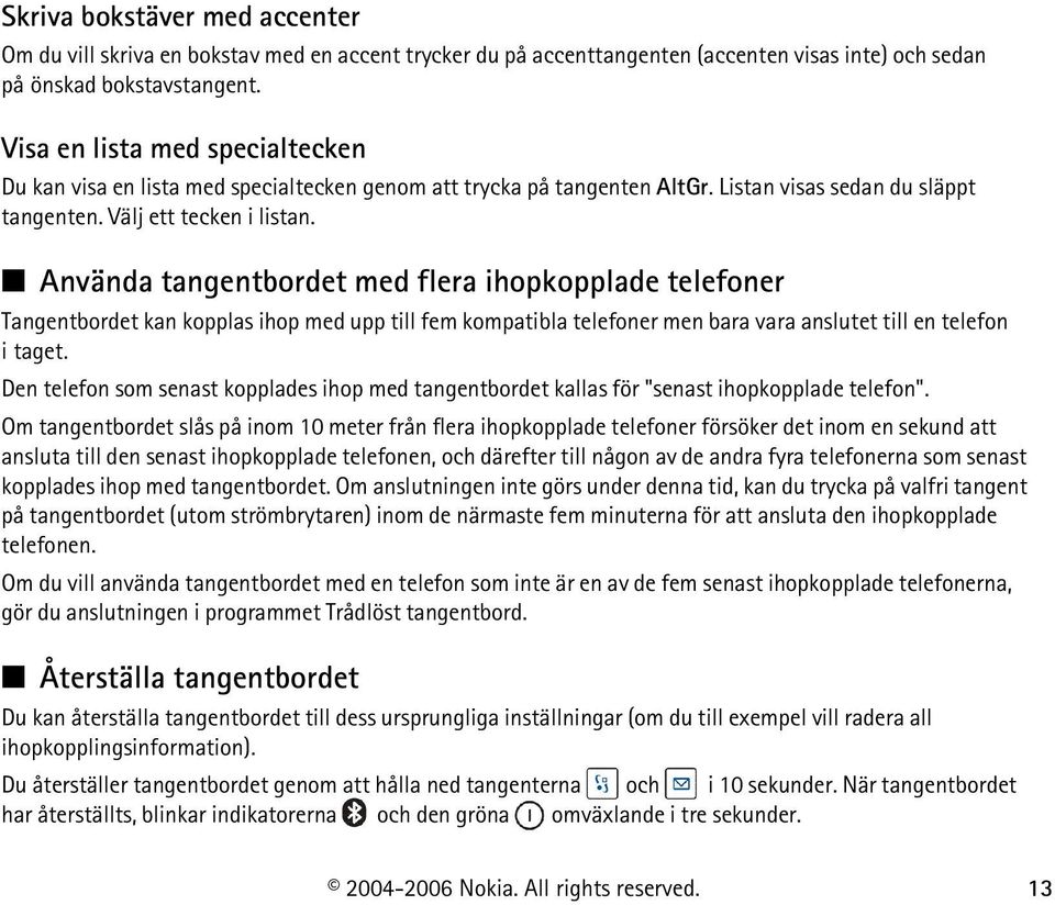 Använda tangentbordet med flera ihopkopplade telefoner Tangentbordet kan kopplas ihop med upp till fem kompatibla telefoner men bara vara anslutet till en telefon itaget.