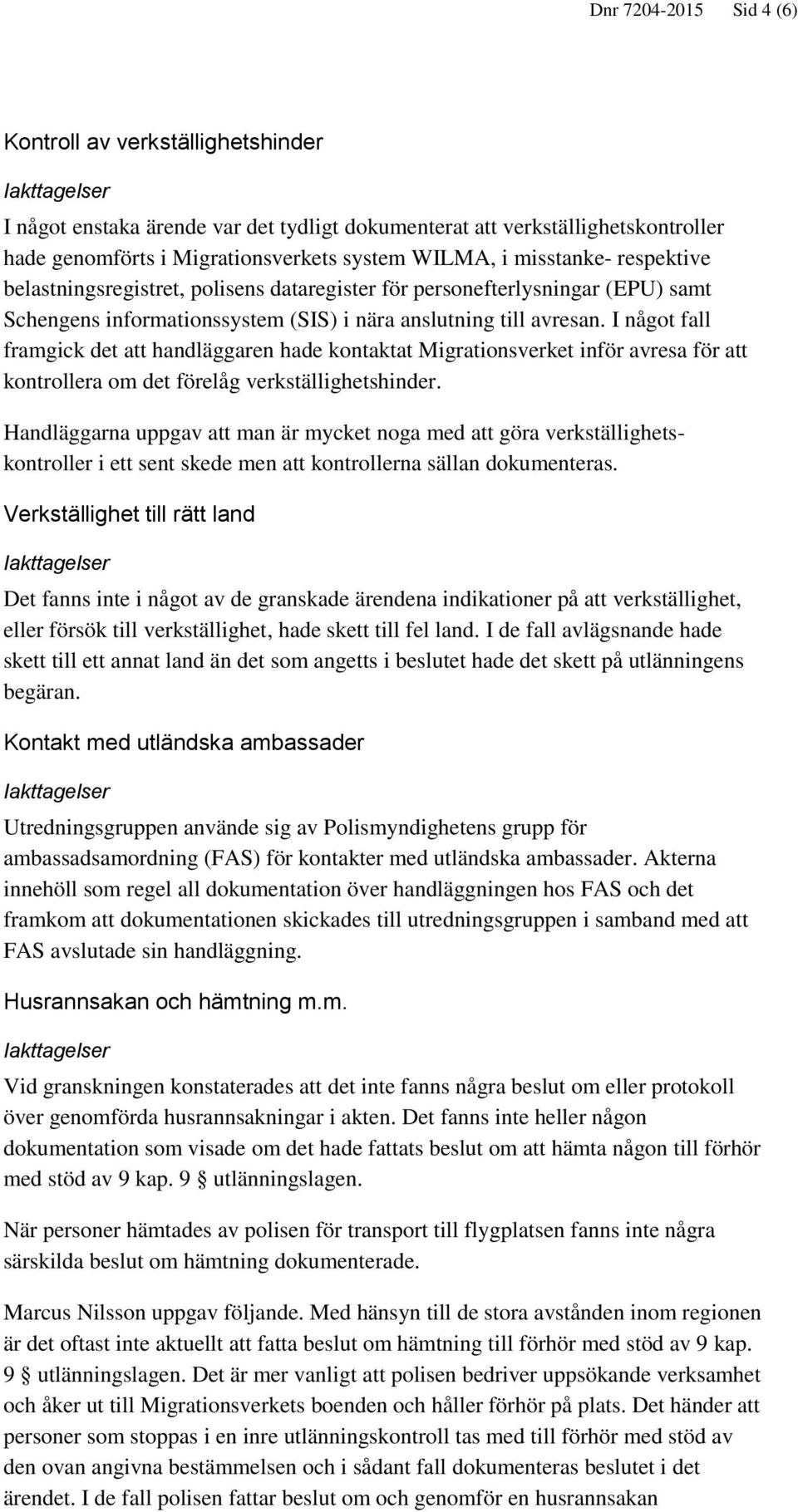 I något fall framgick det att handläggaren hade kontaktat Migrationsverket inför avresa för att kontrollera om det förelåg verkställighetshinder.