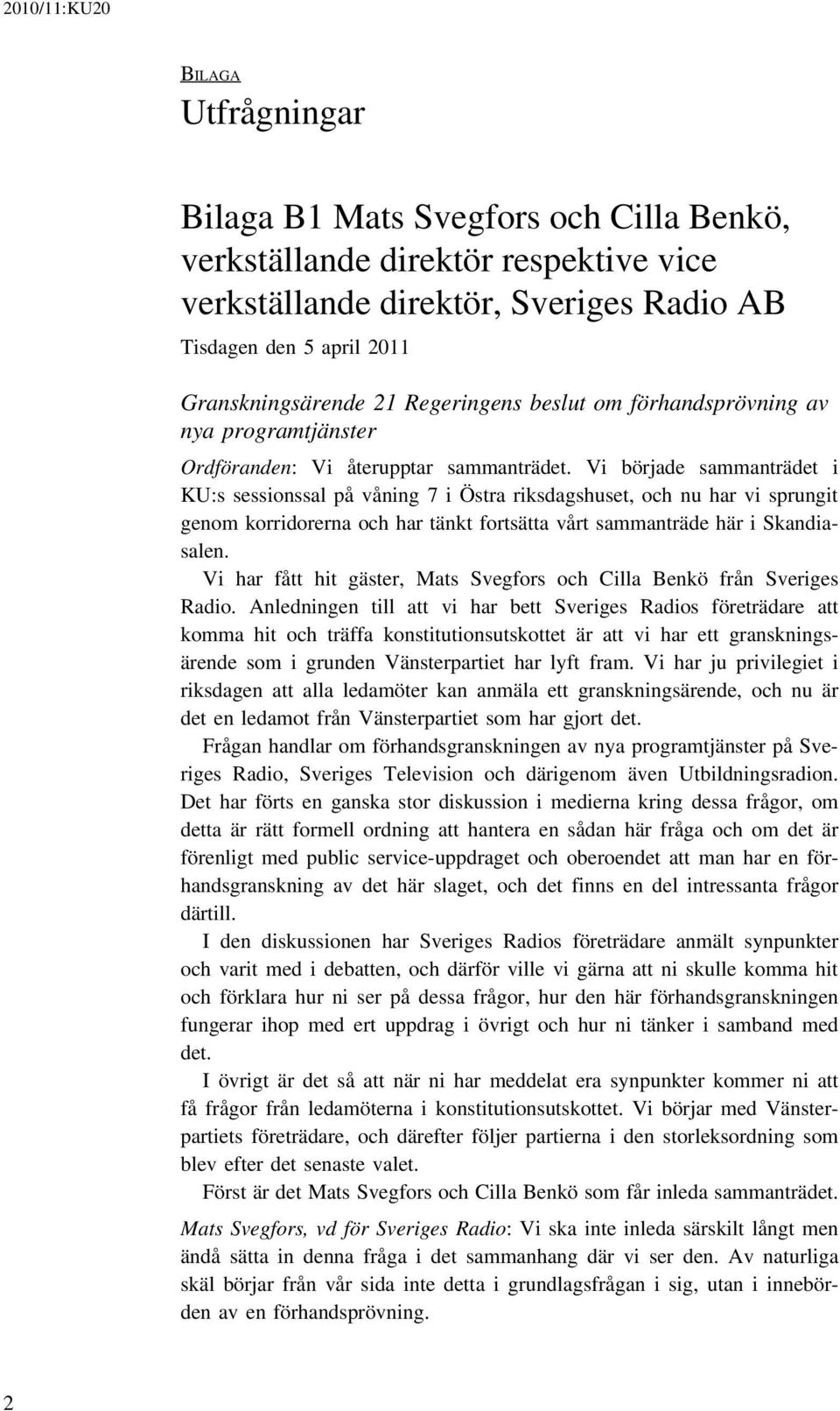 Vi började sammanträdet i KU:s sessionssal på våning 7 i Östra riksdagshuset, och nu har vi sprungit genom korridorerna och har tänkt fortsätta vårt sammanträde här i Skandiasalen.