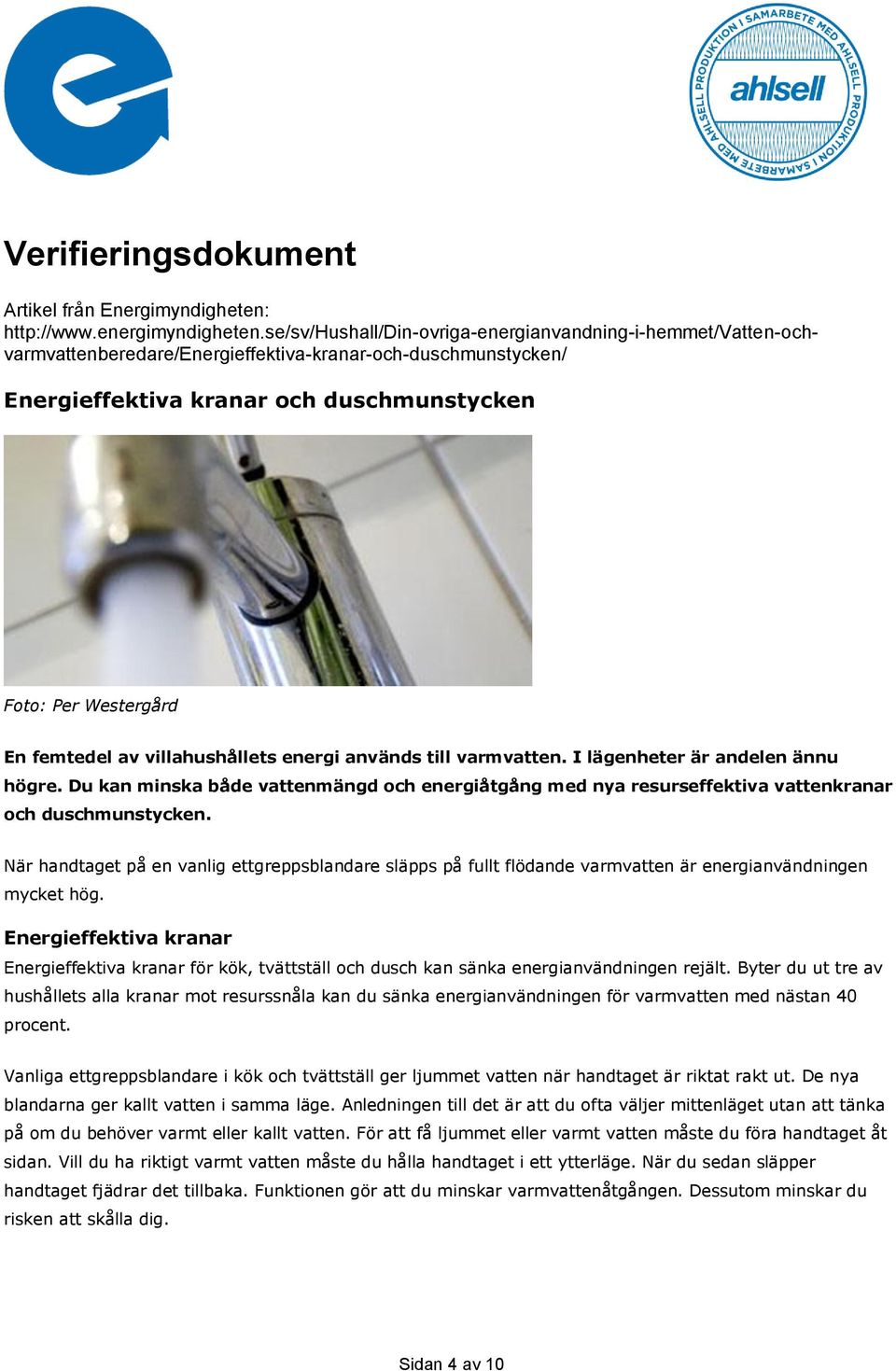 av villahushållets energi används till varmvatten. I lägenheter är andelen ännu högre. Du kan minska både vattenmängd och energiåtgång med nya resurseffektiva vattenkranar och duschmunstycken.