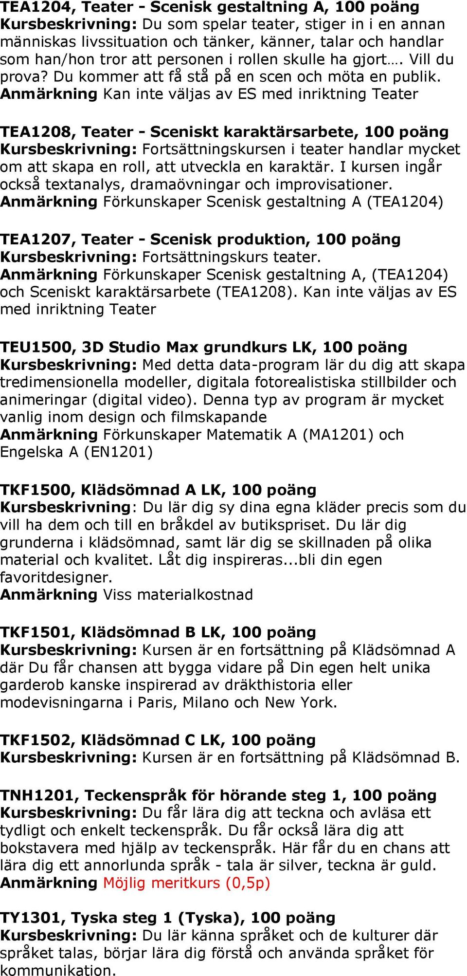 Anmärkning Kan inte väljas av ES med inriktning Teater TEA1208, Teater - Sceniskt karaktärsarbete, 100 poäng Kursbeskrivning: Fortsättningskursen i teater handlar mycket om att skapa en roll, att