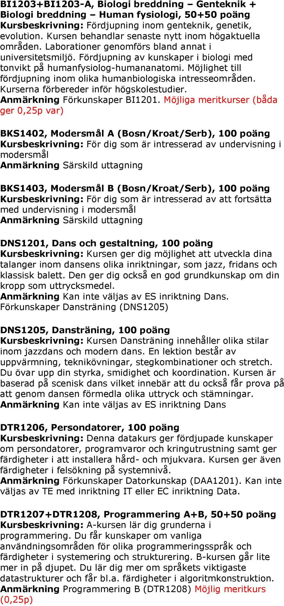 Möjlighet till fördjupning inom olika humanbiologiska intresseområden. Kurserna förbereder inför högskolestudier. Anmärkning Förkunskaper BI1201.