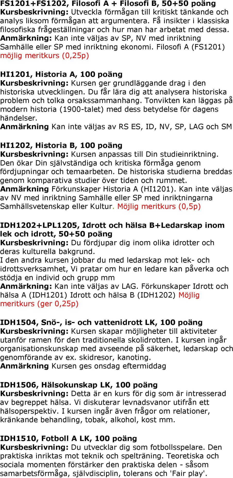 Filosofi A (FS1201) möjlig meritkurs (0,25p) HI1201, Historia A, 100 poäng Kursbeskrivning: Kursen ger grundläggande drag i den historiska utvecklingen.