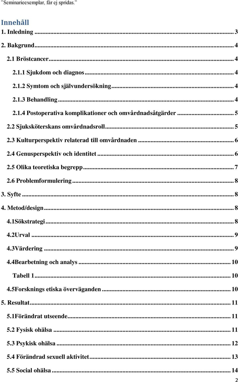 6 Problemformulering... 8 3. Syfte... 8 4. Metod/design... 8 4.1Sökstrategi... 8 4.2Urval... 9 4.3Värdering... 9 4.4Bearbetning och analys... 10 Tabell 1... 10 4.