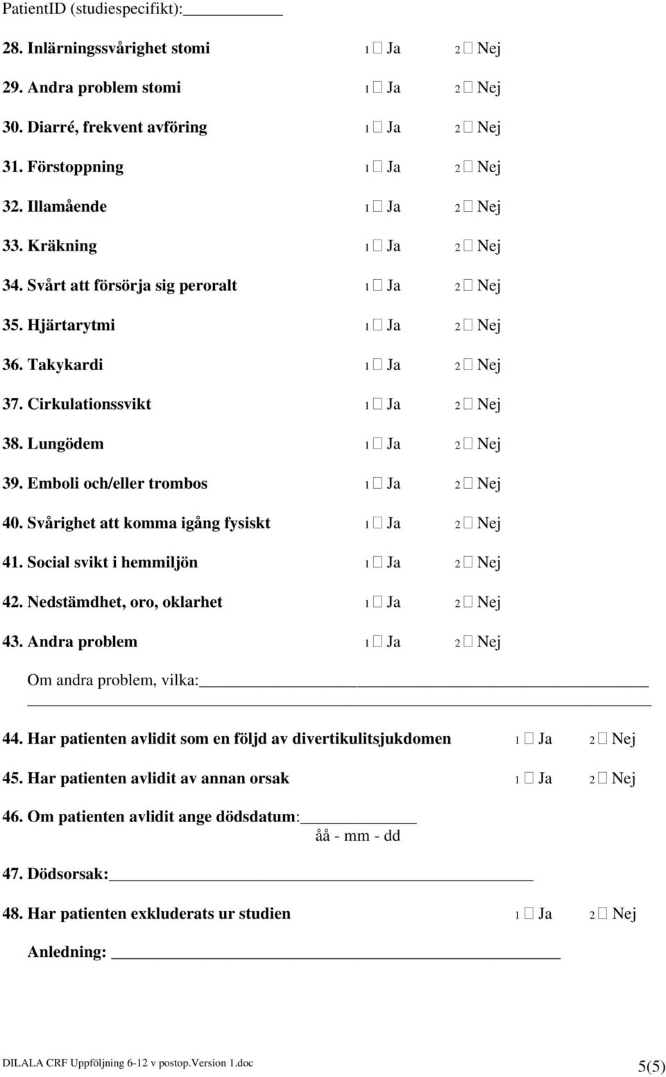 Svårighet att komma igång fysiskt 1 Ja 2 Nej 41. Social svikt i hemmiljön 1 Ja 2 Nej 42. Nedstämdhet, oro, oklarhet 1 Ja 2 Nej 43. Andra problem 1 Ja 2 Nej Om andra problem, vilka: 44.