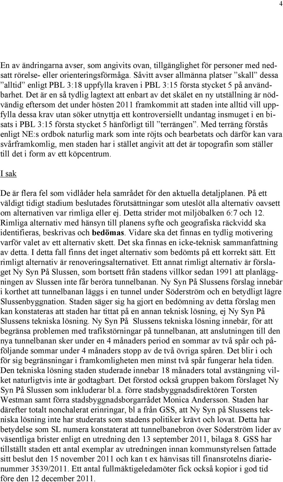 Det är en så tydlig lagtext att enbart av det skälet en ny utställning är nödvändig eftersom det under hösten 2011 framkommit att staden inte alltid vill uppfylla dessa krav utan söker utnyttja ett