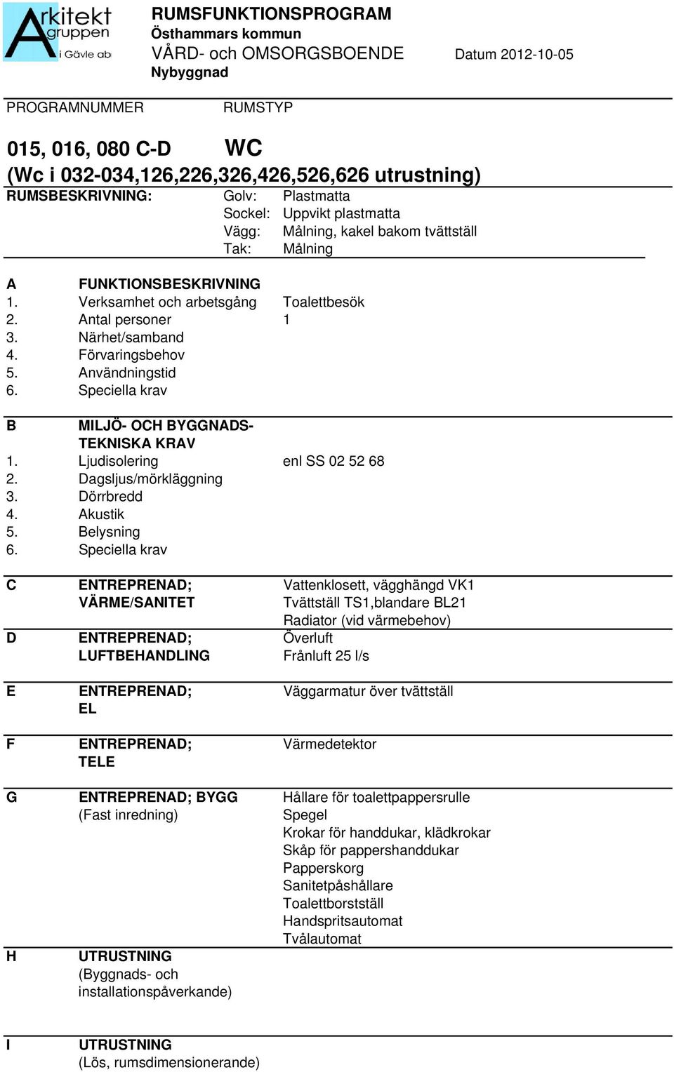 elysning C ENTREPRENAD; Vattenklosett, vägghängd VK1 Tvättställ TS1,blandare L21 Radiator (vid värmebehov) D ENTREPRENAD; Överluft Frånluft 25 l/s E ENTREPRENAD; Väggarmatur över