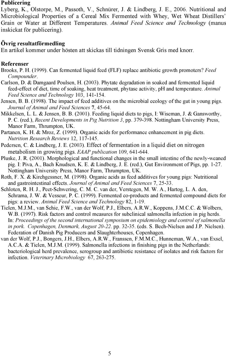 Animal Feed Science and Technology (manus inskickat för publicering). Övrig resultatförmedling En artikel kommer under hösten att skickas till tidningen Svensk Gris med knorr. Referenser Brooks, P. H.