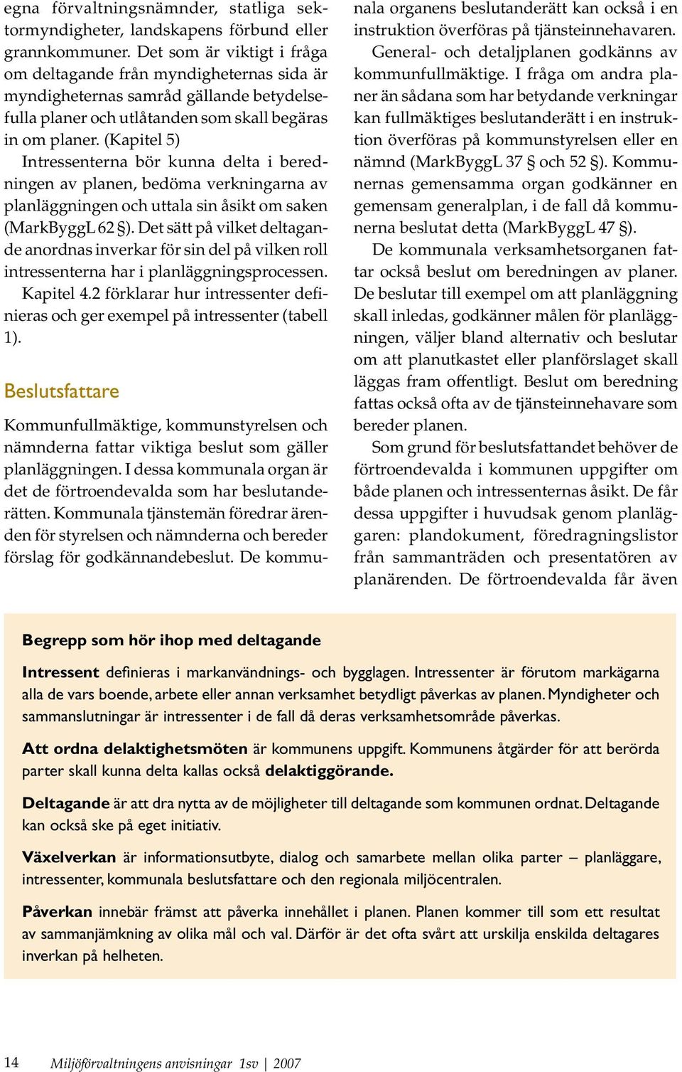 (Kapitel 5) Intressenterna bör kunna delta i beredningen av planen, bedöma verkningarna av planläggningen och uttala sin åsikt om saken (MarkByggL 62 ).