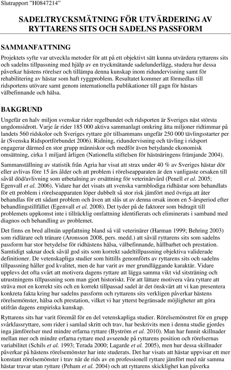 rehabilitering av hästar som haft ryggproblem. Resultatet kommer att förmedlas till ridsportens utövare samt genom internationella publikationer till gagn för hästars välbefinnande och hälsa.