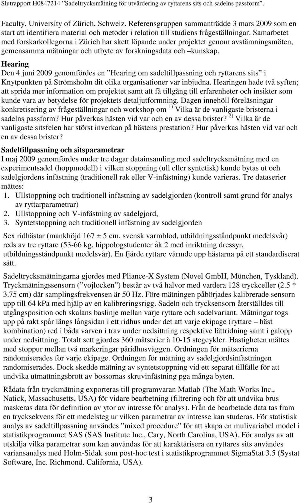 Hearing Den 4 juni 2009 genomfördes en Hearing om sadeltillpassning och ryttarens sits i Knytpunkten på Strömsholm dit olika organisationer var inbjudna.