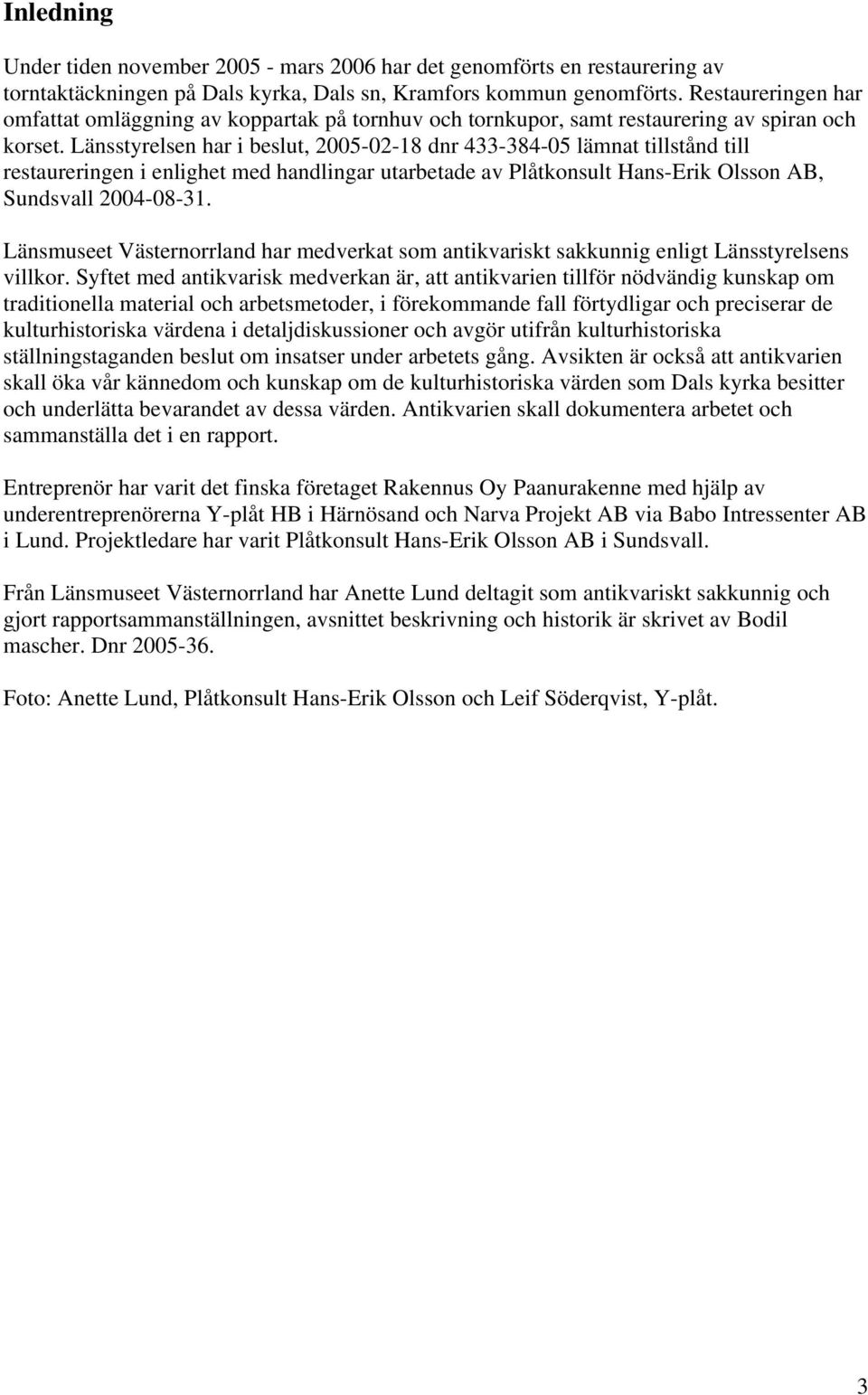 Länsstyrelsen har i beslut, 2005-02-18 dnr 433-384-05 lämnat tillstånd till restaureringen i enlighet med handlingar utarbetade av Plåtkonsult Hans-Erik Olsson AB, Sundsvall 2004-08-31.