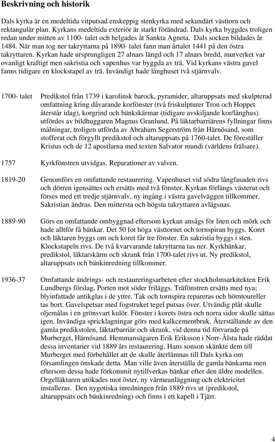 När man tog ner takryttarna på 1890- talet fann man årtalet 1441 på den östra takryttaren.