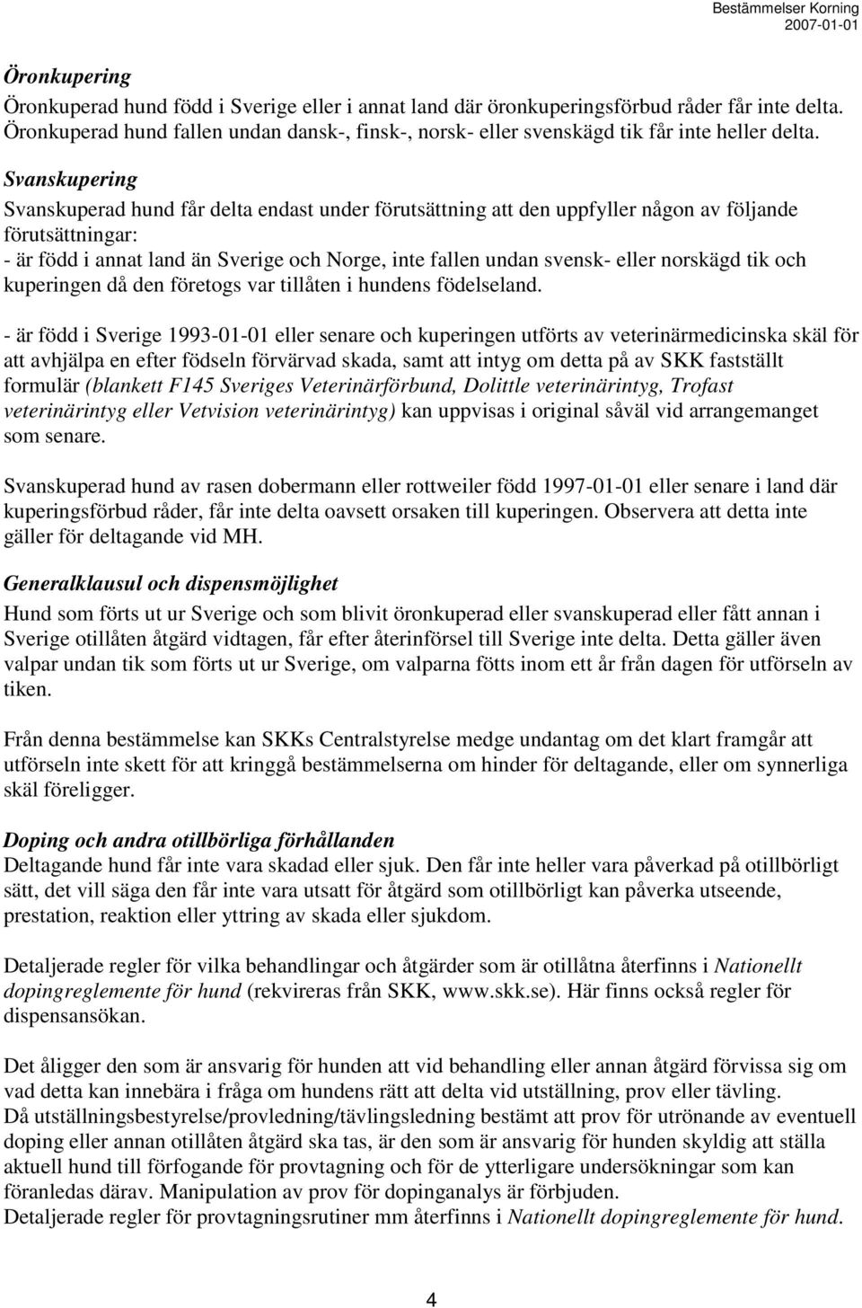 Svanskupering Svanskuperad hund får delta endast under förutsättning att den uppfyller någon av följande förutsättningar: - är född i annat land än Sverige och Norge, inte fallen undan svensk- eller