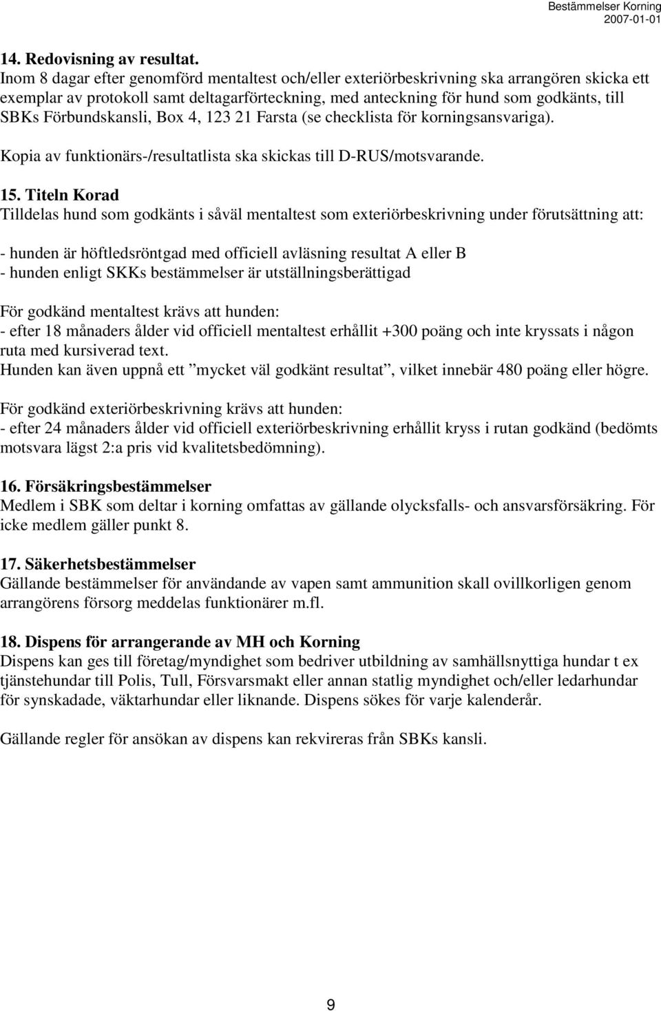 Förbundskansli, Box 4, 123 21 Farsta (se checklista för korningsansvariga). Kopia av funktionärs-/resultatlista ska skickas till D-RUS/motsvarande. 15.