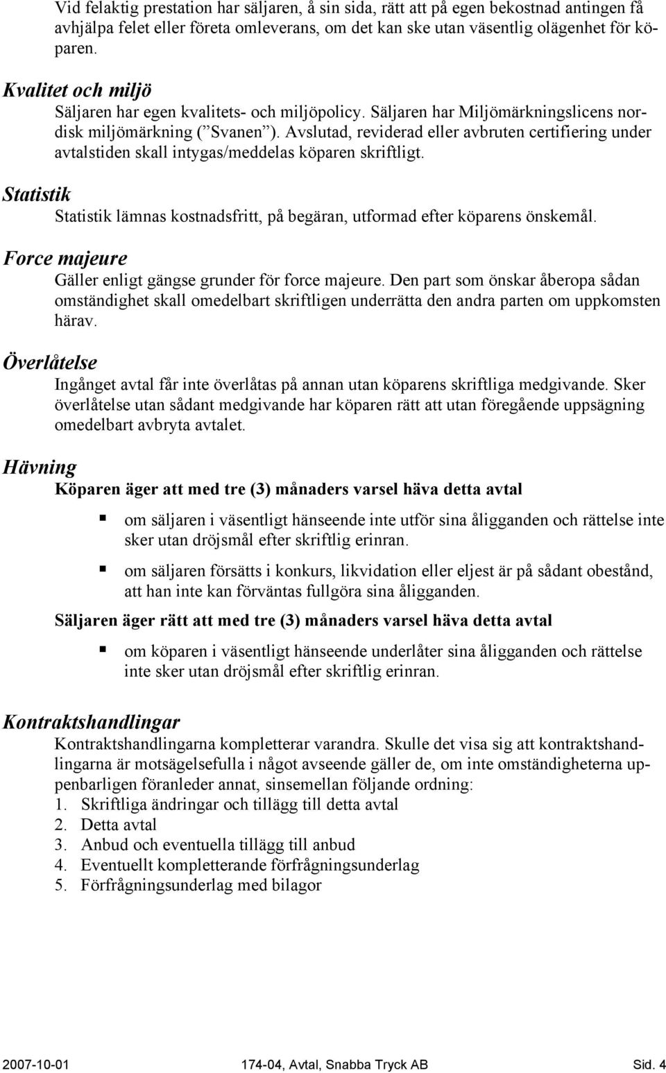 Avslutad, reviderad eller avbruten certifiering under avtalstiden skall intygas/meddelas köparen skriftligt. Statistik Statistik lämnas kostnadsfritt, på begäran, utformad efter köparens önskemål.