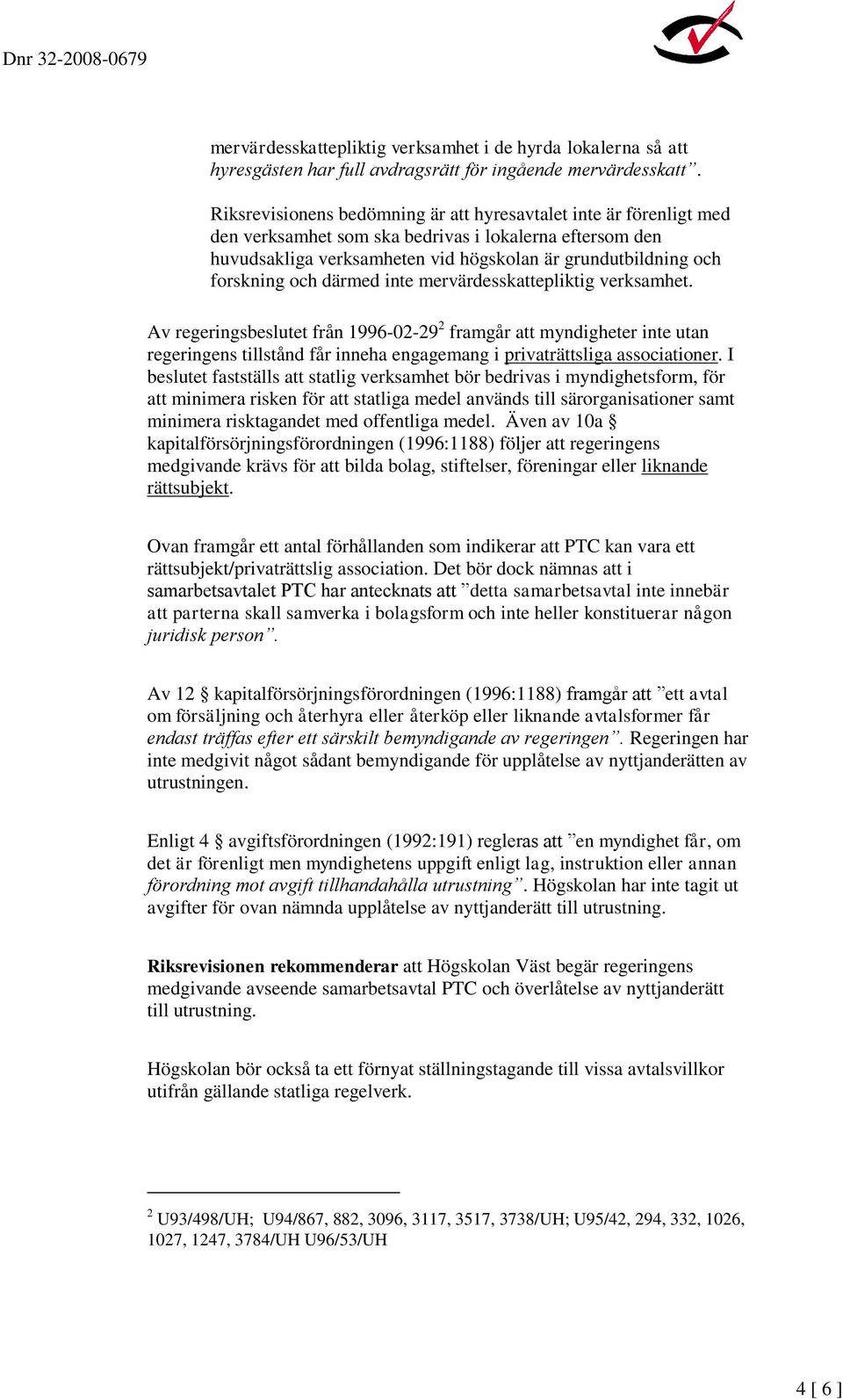 och därmed inte mervärdesskattepliktig verksamhet. Av regeringsbeslutet från 1996-02-29 2 framgår att myndigheter inte utan regeringens tillstånd får inneha engagemang i privaträttsliga associationer.