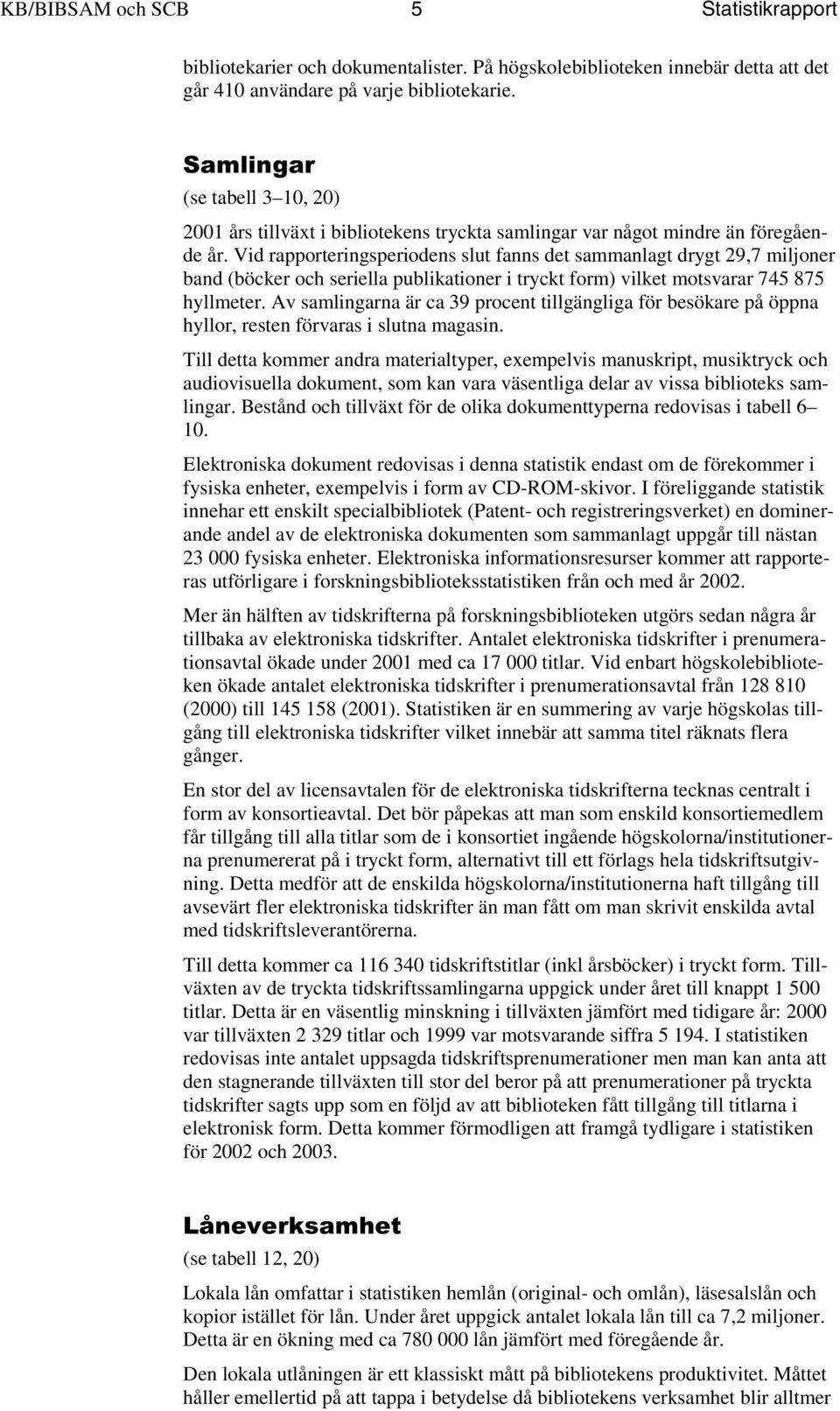 Vid rapporteringsperiodens slut fanns det sammanlagt drygt 29,7 miljoner band (böcker och seriella publikationer i tryckt form) vilket motsvarar 745 875 hyllmeter.