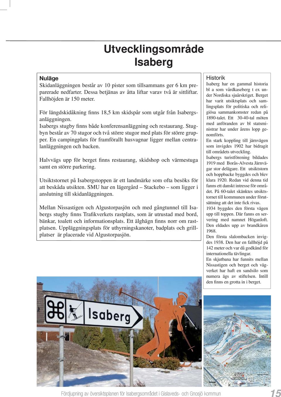 Stugbyn består av 70 stugor och två större stugor med plats för större grupper. En campingplats för framförallt husvagnar ligger mellan centralanläggningen och backen.