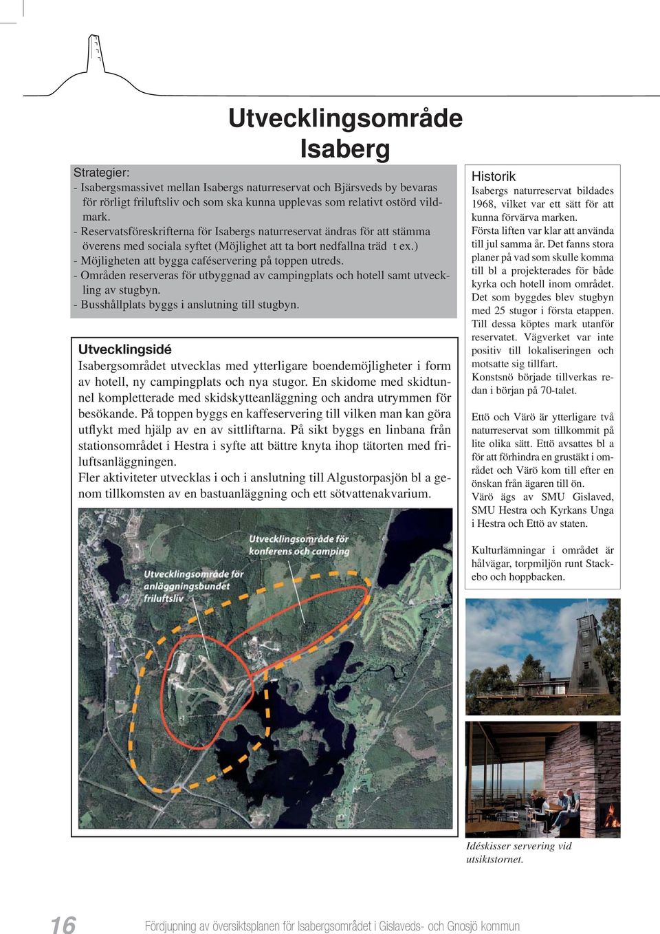 ) - Möjligheten att bygga caféservering på toppen utreds. - Områden reserveras för utbyggnad av campingplats och hotell samt utveckling av stugbyn. - Busshållplats byggs i anslutning till stugbyn.