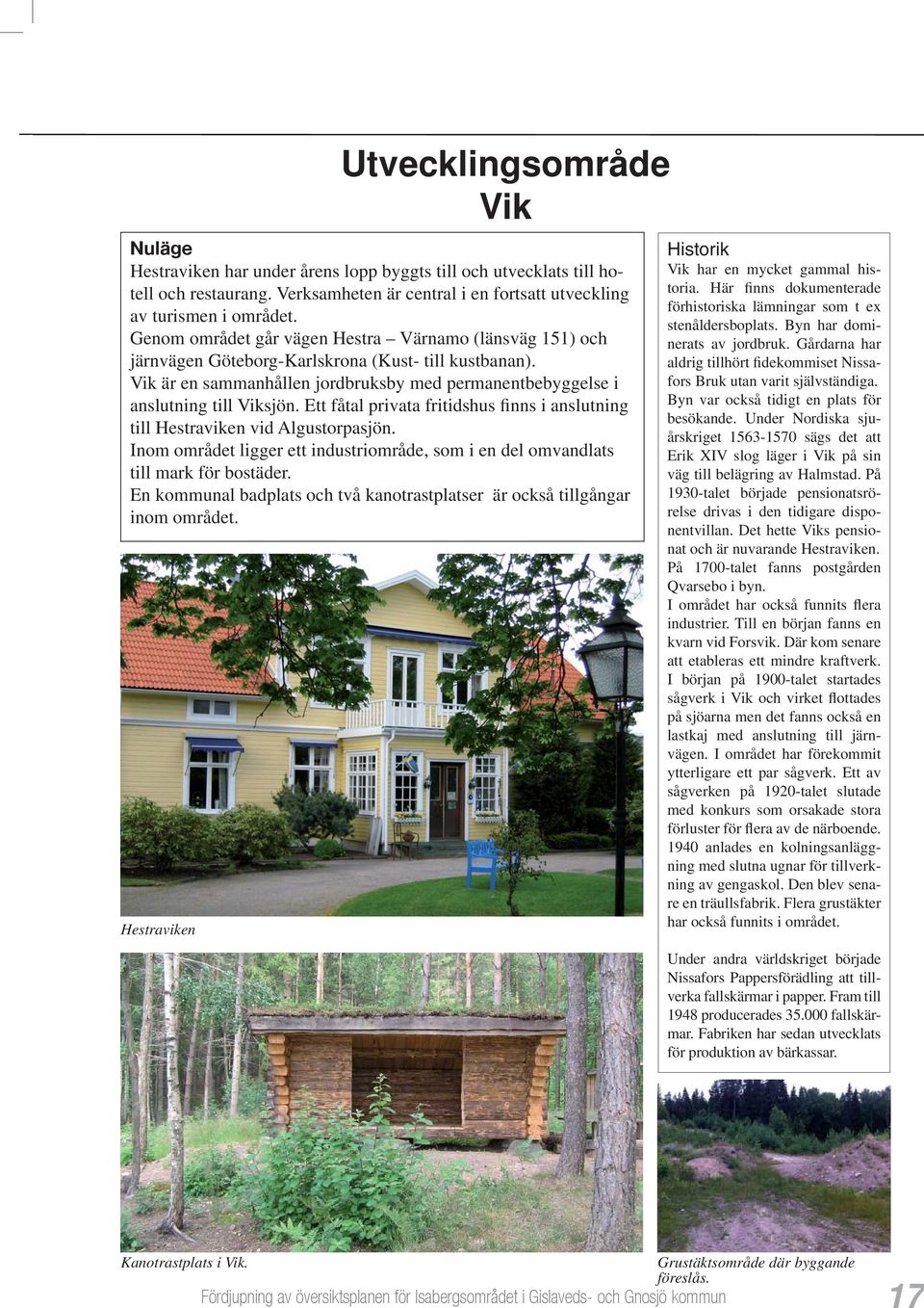 Ett fåtal privata fritidshus finns i anslutning till Hestraviken vid Algustorpasjön. Inom området ligger ett industriområde, som i en del omvandlats till mark för bostäder.