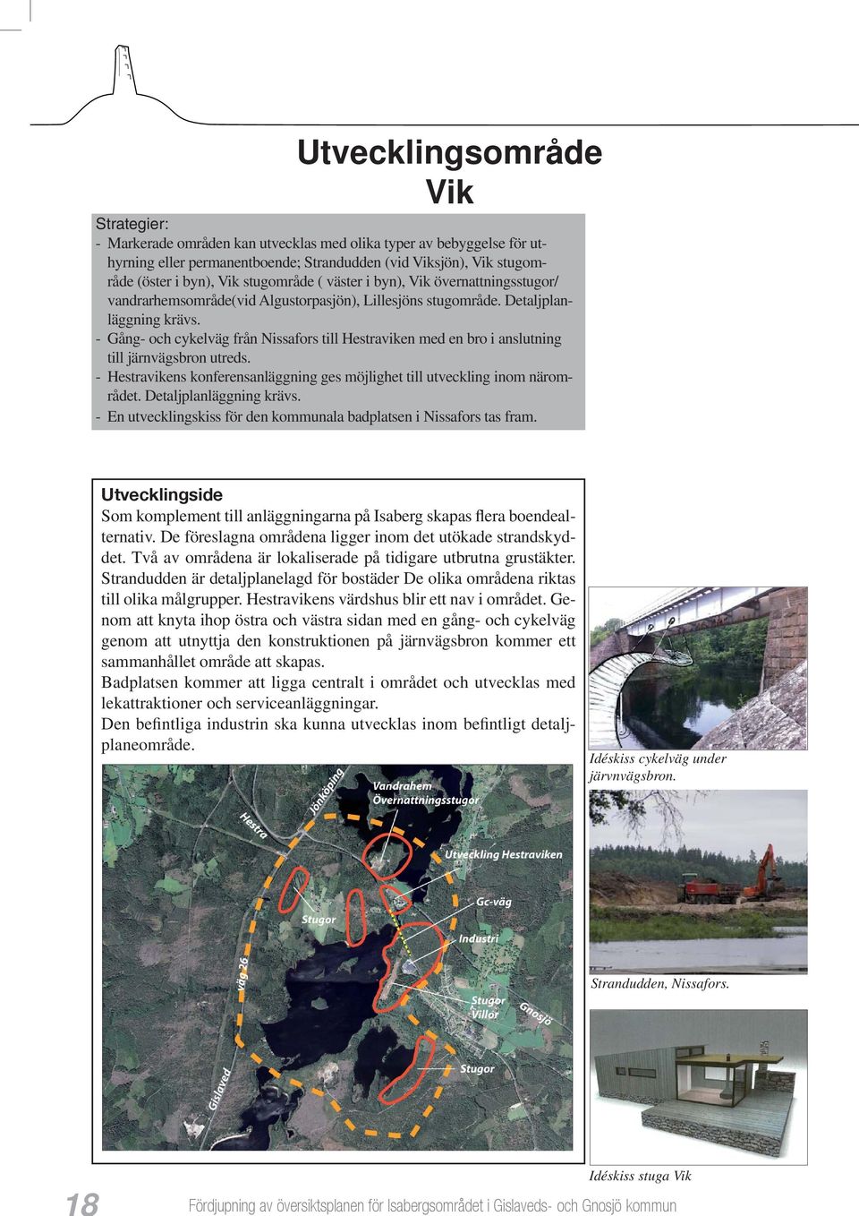 - Gång- och cykelväg från Nissafors till Hestraviken med en bro i anslutning till järnvägsbron utreds. - Hestravikens konferensanläggning ges möjlighet till utveckling inom närområdet.