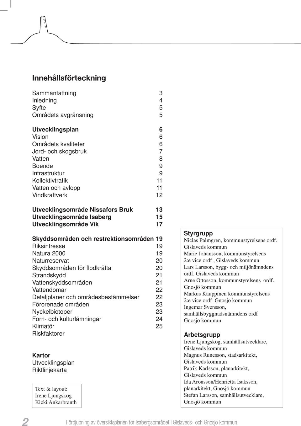 Riksintresse 19 Natura 2000 19 Naturreservat 20 Skyddsområden för fl odkräfta 20 Strandskydd 21 Vattenskyddsområden 21 Vattendomar 22 Detaljplaner och områdesbestämmelser 22 Förorenade områden 23