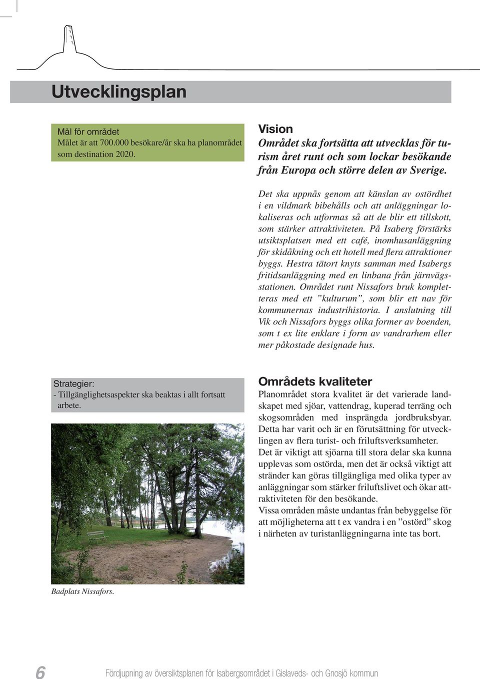 Det ska uppnås genom att känslan av ostördhet i en vildmark bibehålls och att anläggningar lokaliseras och utformas så att de blir ett tillskott, som stärker attraktiviteten.