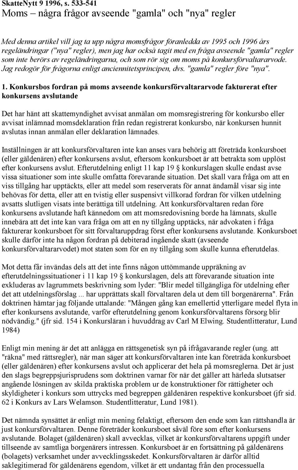 med en fråga avseende "gamla" regler som inte berörs av regeländringarna, och som rör sig om moms på konkursförvaltararvode. Jag redogör för frågorna enligt anciennitetsprincipen, dvs.
